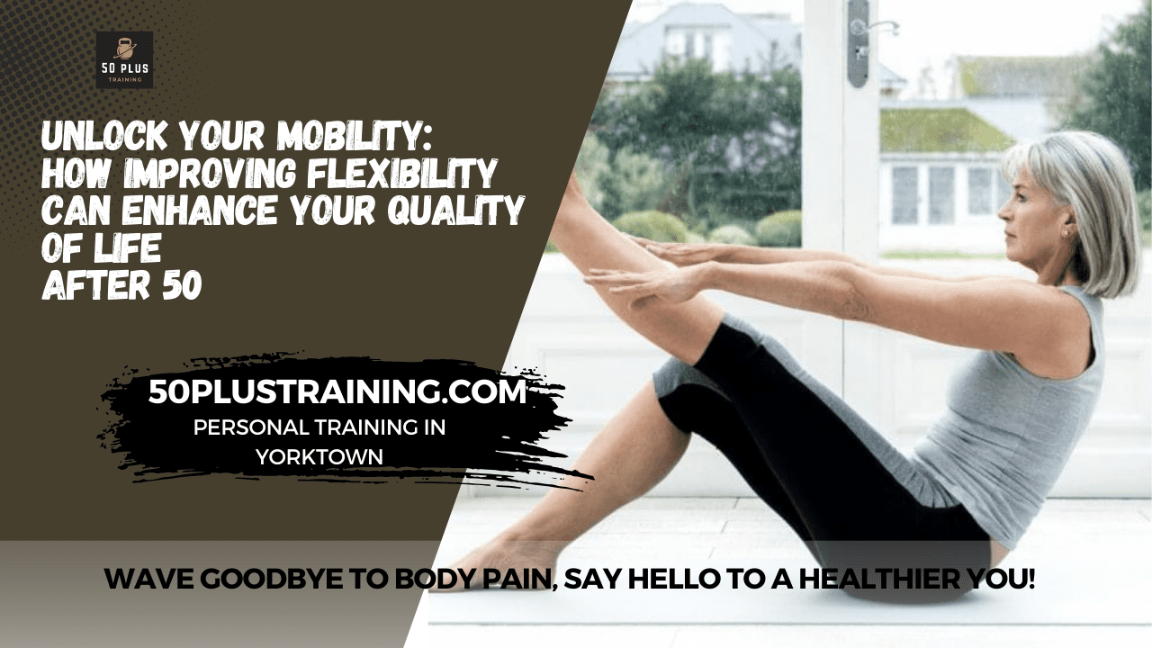 Unlock Your Mobility: How Improving Flexibility Can Enhance Your Quality of Life After 50